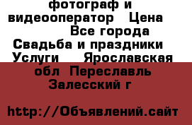 фотограф и  видеооператор › Цена ­ 2 000 - Все города Свадьба и праздники » Услуги   . Ярославская обл.,Переславль-Залесский г.